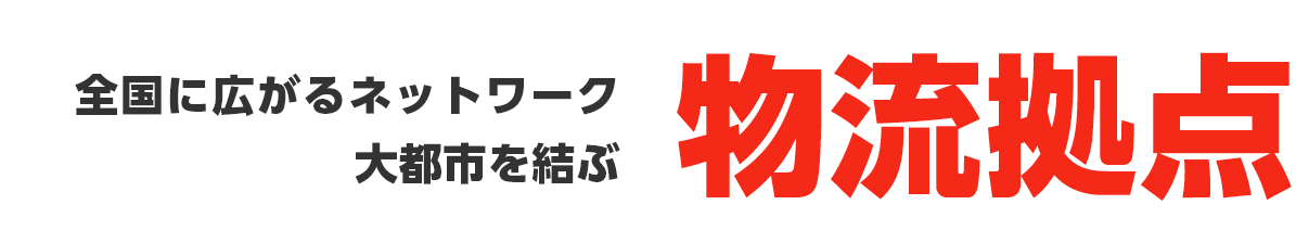 全国に広がるネットワーク 大都市を結ぶ物流拠点